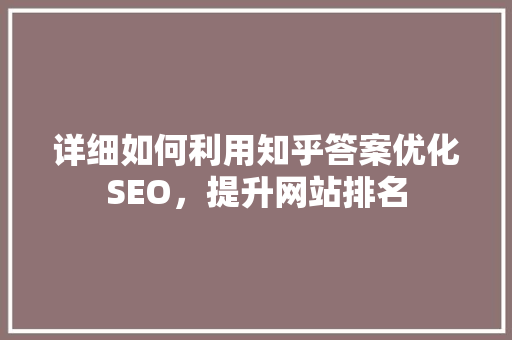 详细如何利用知乎答案优化SEO，提升网站排名