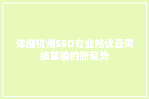 详细杭州SEO专业站优云网络营销的新趋势