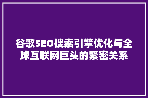 谷歌SEO搜索引擎优化与全球互联网巨头的紧密关系