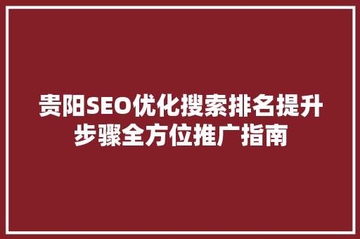 贵阳SEO优化搜索排名提升步骤全方位推广指南