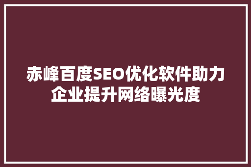 赤峰百度SEO优化软件助力企业提升网络曝光度