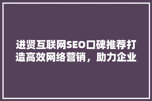 进贤互联网SEO口碑推荐打造高效网络营销，助力企业腾飞