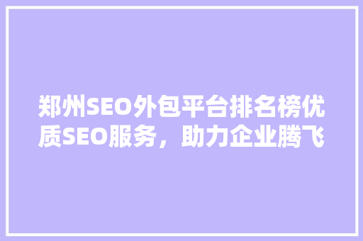 郑州SEO外包平台排名榜优质SEO服务，助力企业腾飞