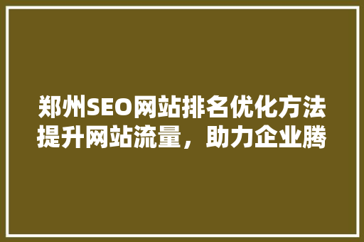 郑州SEO网站排名优化方法提升网站流量，助力企业腾飞