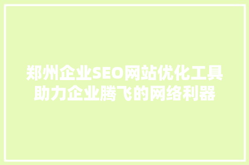 郑州企业SEO网站优化工具助力企业腾飞的网络利器