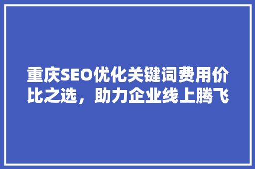 重庆SEO优化关键词费用价比之选，助力企业线上腾飞