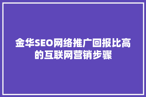金华SEO网络推广回报比高的互联网营销步骤