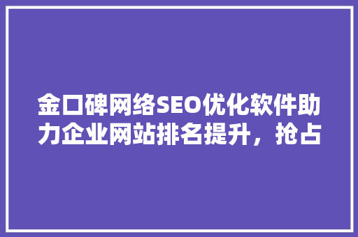 金口碑网络SEO优化软件助力企业网站排名提升，抢占互联网市场先机