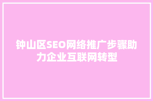 钟山区SEO网络推广步骤助力企业互联网转型