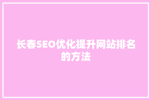 长春SEO优化提升网站排名的方法