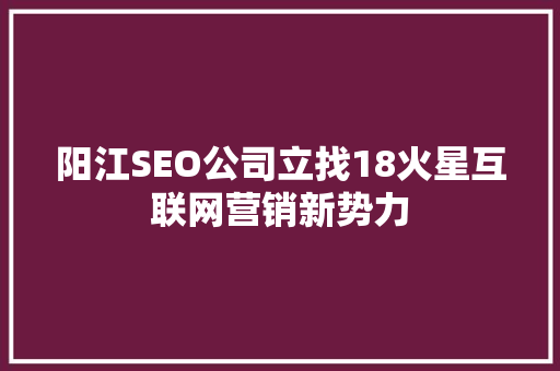 阳江SEO公司立找18火星互联网营销新势力