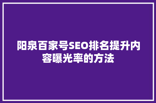 阳泉百家号SEO排名提升内容曝光率的方法