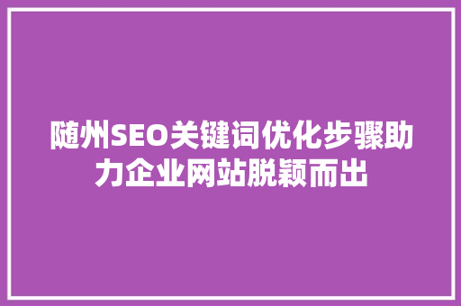 随州SEO关键词优化步骤助力企业网站脱颖而出
