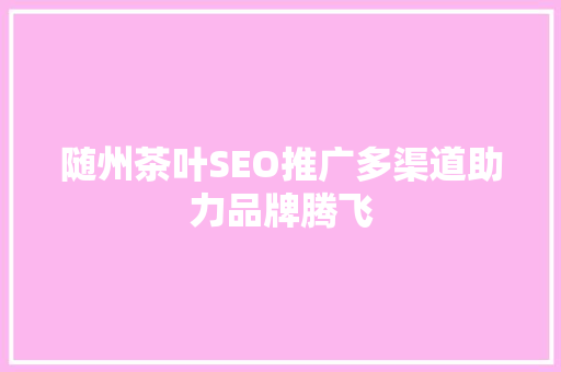随州茶叶SEO推广多渠道助力品牌腾飞