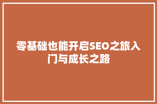 零基础也能开启SEO之旅入门与成长之路