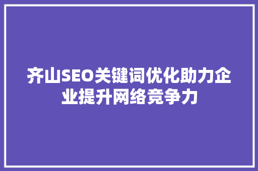 齐山SEO关键词优化助力企业提升网络竞争力