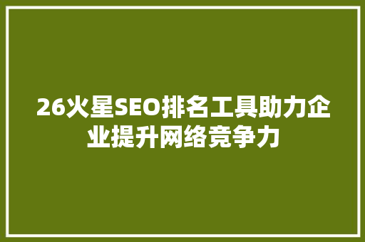 26火星SEO排名工具助力企业提升网络竞争力