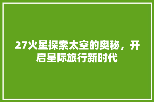 27火星探索太空的奥秘，开启星际旅行新时代