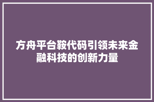 方舟平台鞍代码引领未来金融科技的创新力量