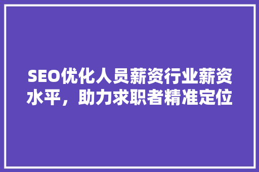 SEO优化人员薪资行业薪资水平，助力求职者精准定位