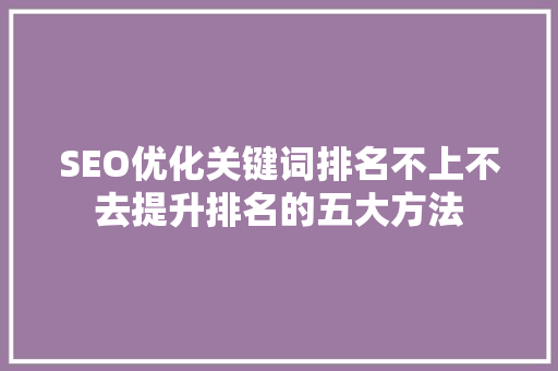 SEO优化关键词排名不上不去提升排名的五大方法