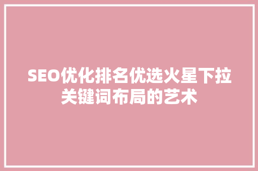 SEO优化排名优选火星下拉关键词布局的艺术  第1张