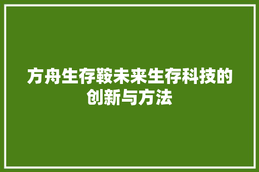方舟生存鞍未来生存科技的创新与方法