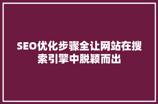 SEO优化步骤全让网站在搜索引擎中脱颖而出
