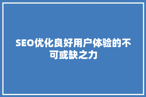SEO优化良好用户体验的不可或缺之力