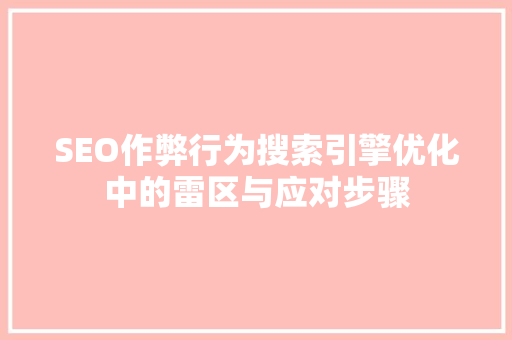 SEO作弊行为搜索引擎优化中的雷区与应对步骤