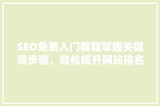 SEO免费入门教程掌握关键词步骤，轻松提升网站排名
