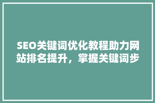 SEO关键词优化教程助力网站排名提升，掌握关键词步骤的奥秘