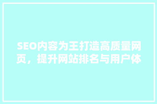 SEO内容为王打造高质量网页，提升网站排名与用户体验