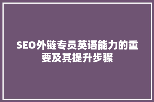 SEO外链专员英语能力的重要及其提升步骤