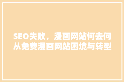 SEO失败，漫画网站何去何从免费漫画网站困境与转型之路