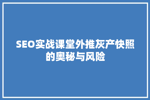 SEO实战课堂外推灰产快照的奥秘与风险