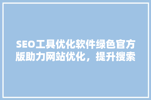 SEO工具优化软件绿色官方版助力网站优化，提升搜索引擎排名