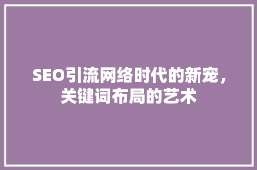 SEO引流网络时代的新宠，关键词布局的艺术