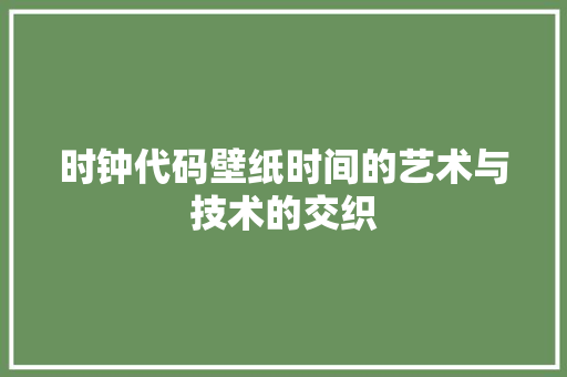 时钟代码壁纸时间的艺术与技术的交织