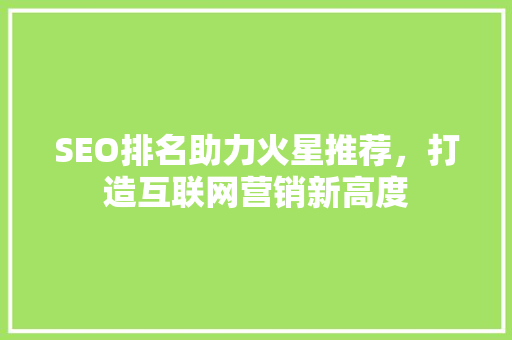 SEO排名助力火星推荐，打造互联网营销新高度  第1张