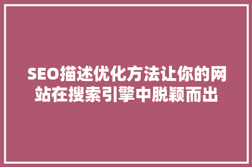 SEO描述优化方法让你的网站在搜索引擎中脱颖而出  第1张