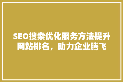 SEO搜索优化服务方法提升网站排名，助力企业腾飞
