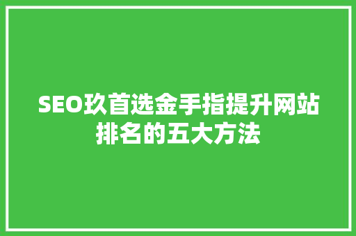 SEO玖首选金手指提升网站排名的五大方法