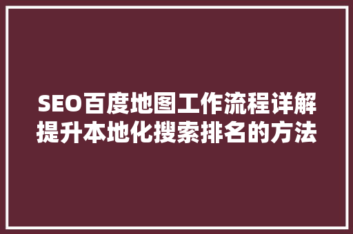 SEO百度地图工作流程详解提升本地化搜索排名的方法
