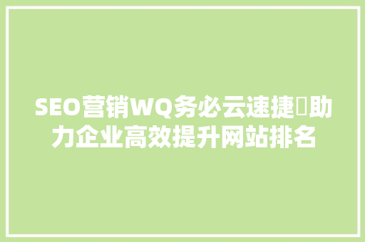 SEO营销WQ务必云速捷乚助力企业高效提升网站排名