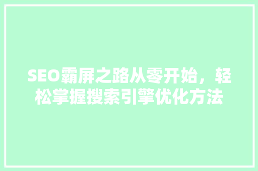 SEO霸屏之路从零开始，轻松掌握搜索引擎优化方法