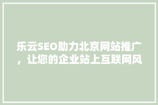 乐云SEO助力北京网站推广，让您的企业站上互联网风口