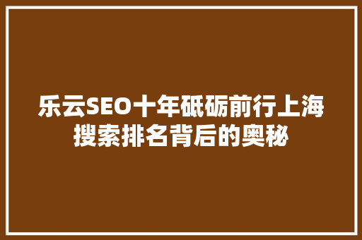乐云SEO十年砥砺前行上海搜索排名背后的奥秘