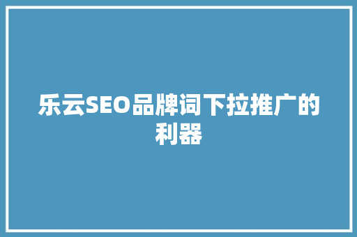 乐云SEO品牌词下拉推广的利器