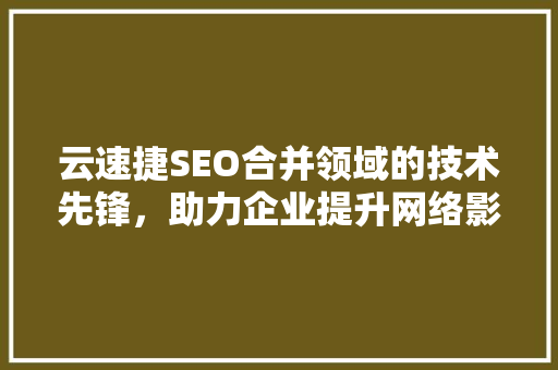 云速捷SEO合并领域的技术先锋，助力企业提升网络影响力
